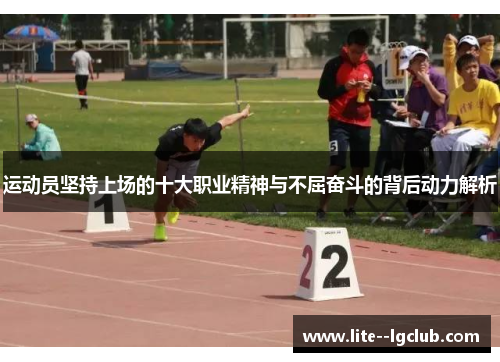 运动员坚持上场的十大职业精神与不屈奋斗的背后动力解析