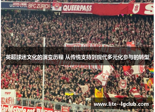 英超球迷文化的演变历程 从传统支持到现代多元化参与的转型