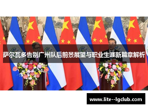 萨尔瓦多告别广州队后前景展望与职业生涯新篇章解析