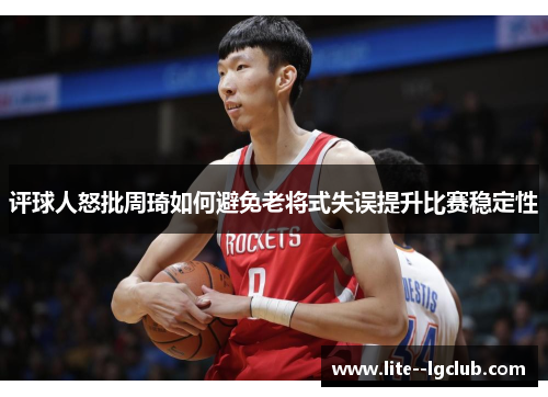 评球人怒批周琦如何避免老将式失误提升比赛稳定性
