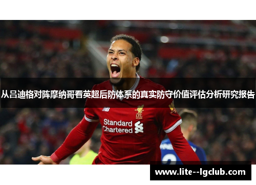 从吕迪格对阵摩纳哥看英超后防体系的真实防守价值评估分析研究报告