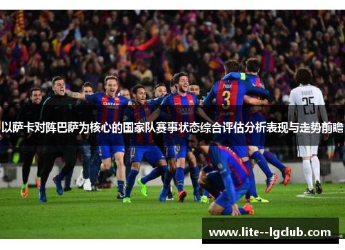 以萨卡对阵巴萨为核心的国家队赛事状态综合评估分析表现与走势前瞻
