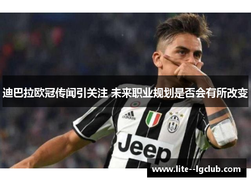 迪巴拉欧冠传闻引关注 未来职业规划是否会有所改变