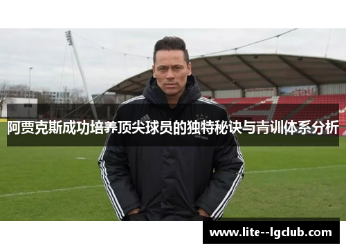 阿贾克斯成功培养顶尖球员的独特秘诀与青训体系分析