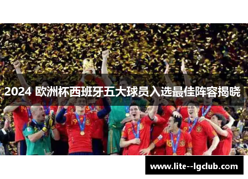 2024 欧洲杯西班牙五大球员入选最佳阵容揭晓 