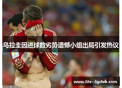 乌拉圭因进球数劣势遗憾小组出局引发热议