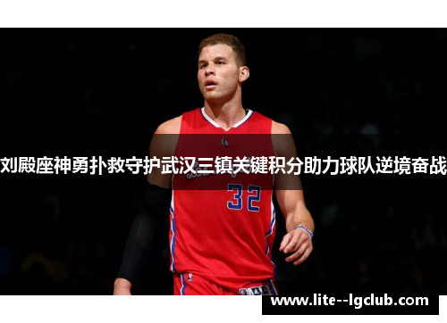 刘殿座神勇扑救守护武汉三镇关键积分助力球队逆境奋战